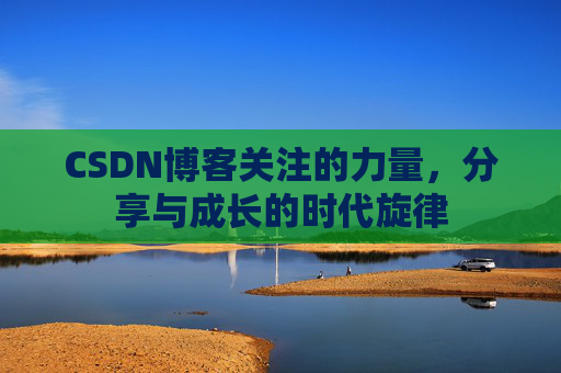 CSDN博客关注的力量，分享与成长的时代旋律